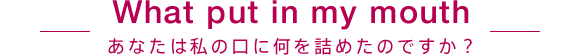 あなたは私の口に何を詰めたのですか?