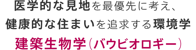 医学的な見地を最優先に考え、健康的な住まいを追求する環境学 建築生物学（バウビオロギー）