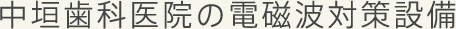 中垣歯科医院の電磁波対策設備