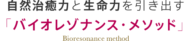 自然治癒力と生命力を引き出す「バイオレゾナンス・メソッド」