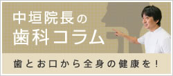 中垣院長の歯科コラム「歯とお口から全身の健康を！」