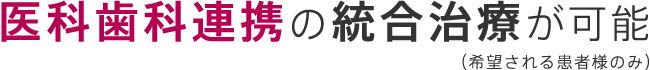 医科歯科連携の統合治療が可能（希望される患者様のみ）