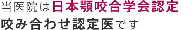 当医院は日本顎咬合学会認定咬み合わせ認定医です