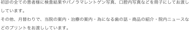 初診の全ての患者様に検査結果やパノラマレントゲン写真、口腔内写真などを冊子にしてお渡ししています。