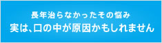 中垣歯科医院 長年治らなかったその悩み、実は、口の中が原因かもしれません