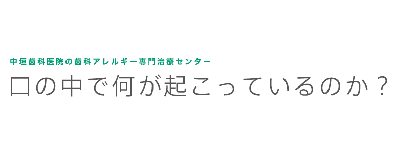 中垣歯科医院の金属・歯科アレルギー専門治療 口の中で何が起こっているのか？