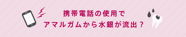 携帯電話の使用でアマルガムから水銀が流出？