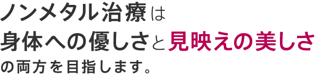 ノンメタル治療は身体への優しさと、見映えの美しさの両方を目指します。