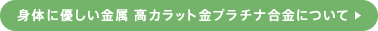 身体に優しい金属 高カラット金プラチナ合金について