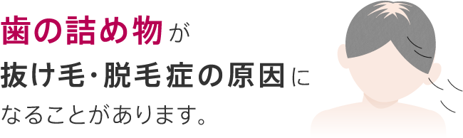 歯の詰め物が抜け毛・脱毛症の原因になることがあります。