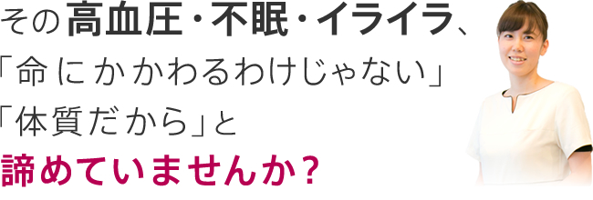 その症状、「命にかかわるわけじゃない」「体質だから」と諦めていませんか？