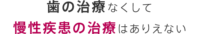 歯の治療なくして慢性疾患の治療はありえない