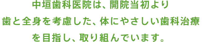 中垣歯科医院は、開院当初より歯と全身を考慮した、体にやさしい歯科治療を目指し、取り組んでいます。