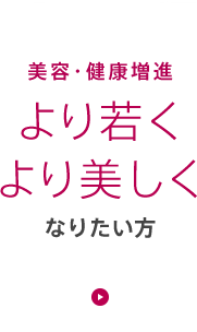 美容・健康増進。より若くより美しくなりたい方