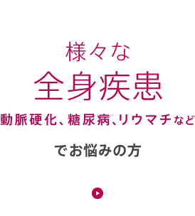 動脈硬化、糖尿病、リウマチなど様々な全身疾患でお悩みの方