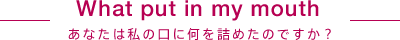 あなたは私の口に何を詰めたのですか？