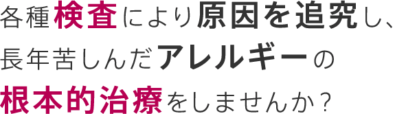 各種検査により原因を追究し、長年苦しんだアレルギーの根本的治療をしませんか？