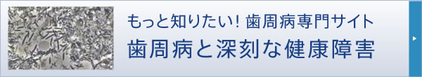 もっと知りたい！歯周病専門サイト 歯周病と深刻な健康障害