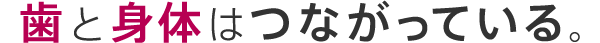 歯と身体はつながっている。