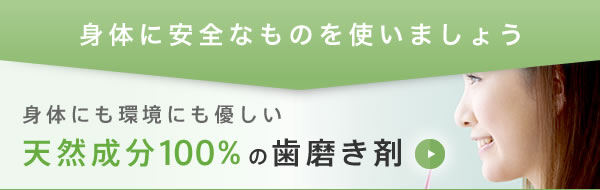 身体に安全なものを使いましょう。身体にも環境にも優しい天然成分100%の歯磨き剤