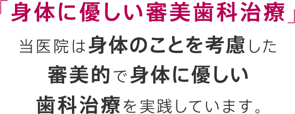 「身体に優しい審美歯科治療」当医院は身体のことを考慮した審美的で身体に優しい歯科治療を実践しています。