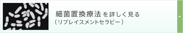 細菌置換療法（リプレイスメントセラピー）を詳しく見る