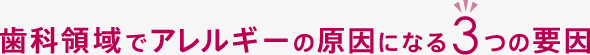 歯科領域でアレルギーの原因になる3つの要因