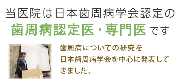 当医院は日本歯周病学会認定の歯周病認定医・専門医です