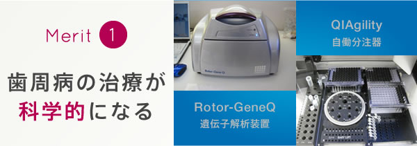 メリット1　歯周病の治療が科学的になる「Rotor-GeneQ：遺伝子解析装置」「QIAgility：自働分注器」