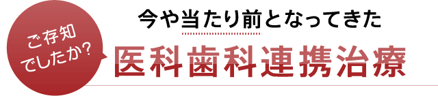 今や当たり前となってきた医科歯科連携治療