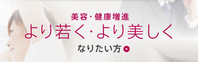 美容・健康増進、より若く・より美しくなりたい方